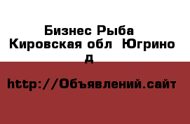 Бизнес Рыба. Кировская обл.,Югрино д.